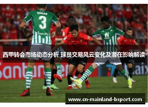 西甲转会市场动态分析 球员交易风云变化及潜在影响解读