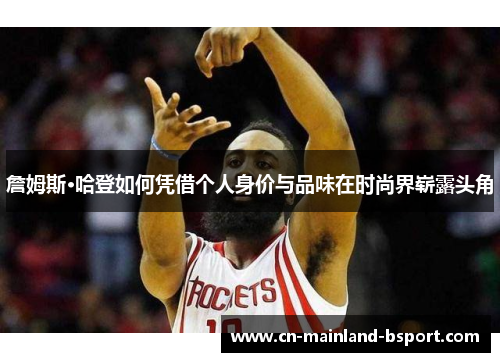 詹姆斯·哈登如何凭借个人身价与品味在时尚界崭露头角